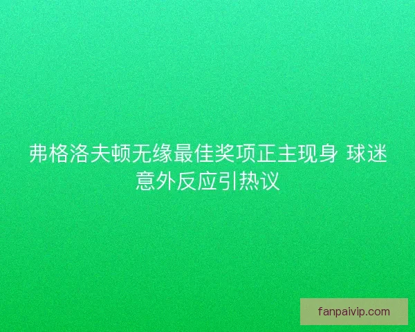 弗格洛夫顿无缘最佳奖项正主现身 球迷意外反应引热议